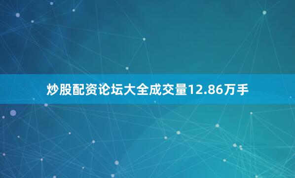 炒股配资论坛大全成交量12.86万手