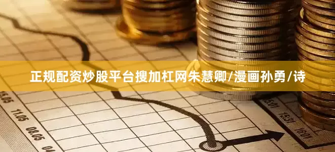 正规配资炒股平台搜加杠网　　朱慧卿/漫画孙勇/诗
