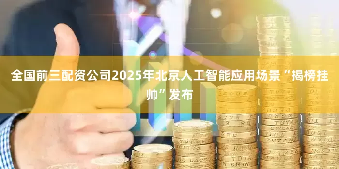 全国前三配资公司2025年北京人工智能应用场景“揭榜挂帅”发布