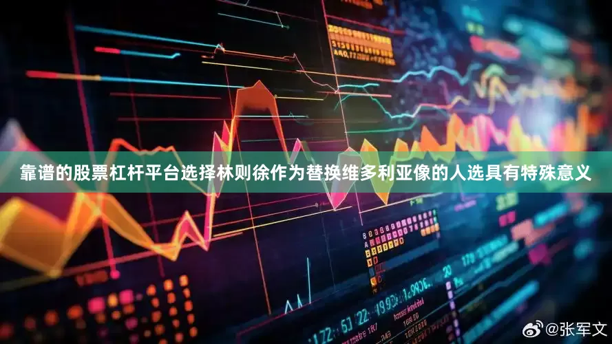 靠谱的股票杠杆平台选择林则徐作为替换维多利亚像的人选具有特殊意义