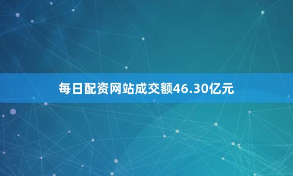 每日配资网站成交额46.30亿元