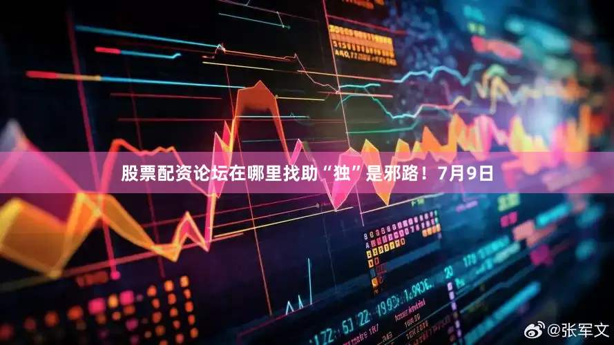 股票配资论坛在哪里找助“独”是邪路！7月9日
