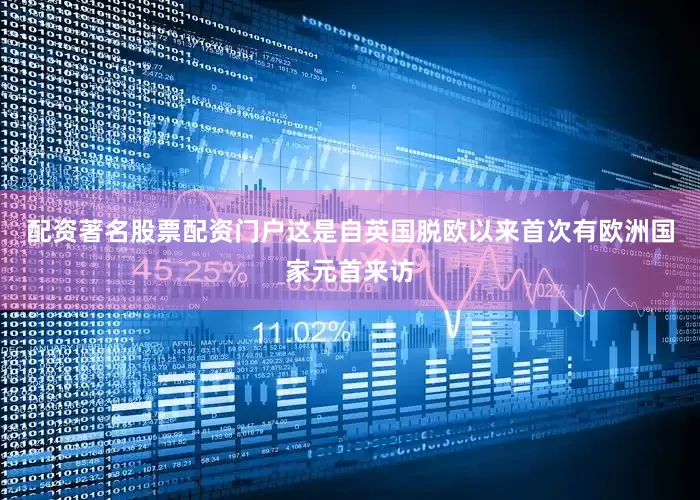 配资著名股票配资门户这是自英国脱欧以来首次有欧洲国家元首来访
