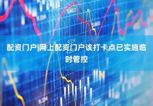配资门户|网上配资门户该打卡点已实施临时管控