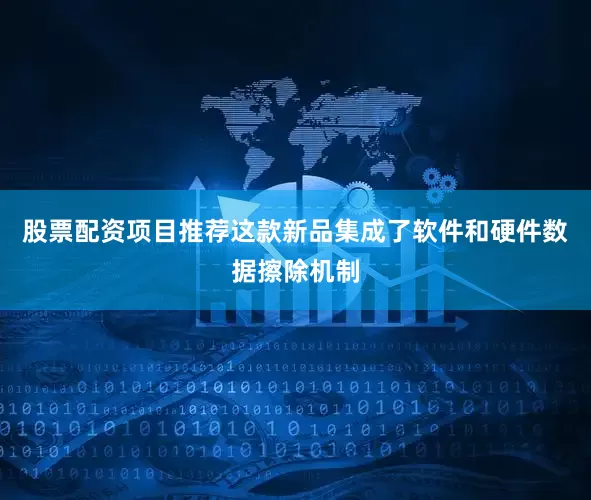 股票配资项目推荐这款新品集成了软件和硬件数据擦除机制