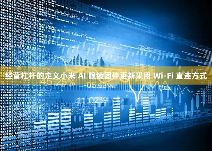 经营杠杆的定义小米 AI 眼镜固件更新采用 Wi-Fi 直连方式