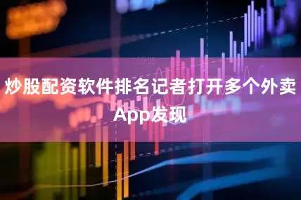 炒股配资软件排名记者打开多个外卖App发现