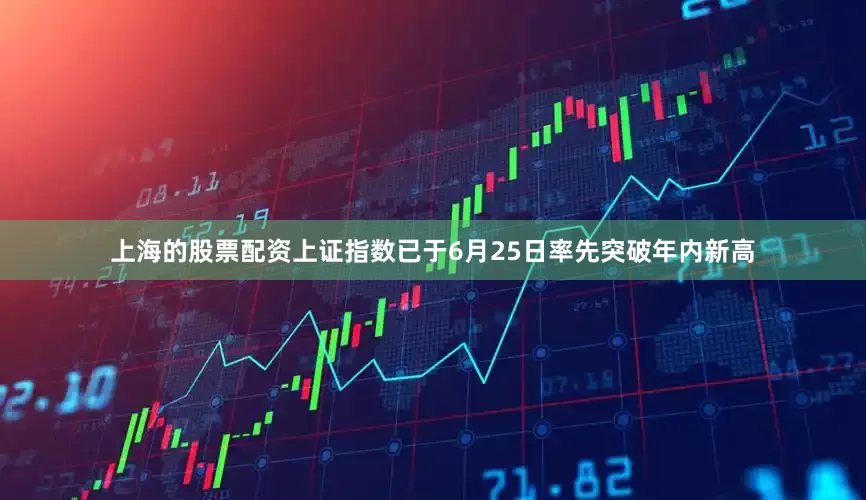 上海的股票配资上证指数已于6月25日率先突破年内新高