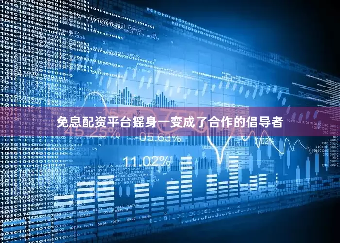 免息配资平台摇身一变成了合作的倡导者