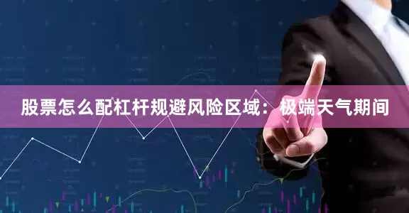 股票怎么配杠杆规避风险区域：极端天气期间