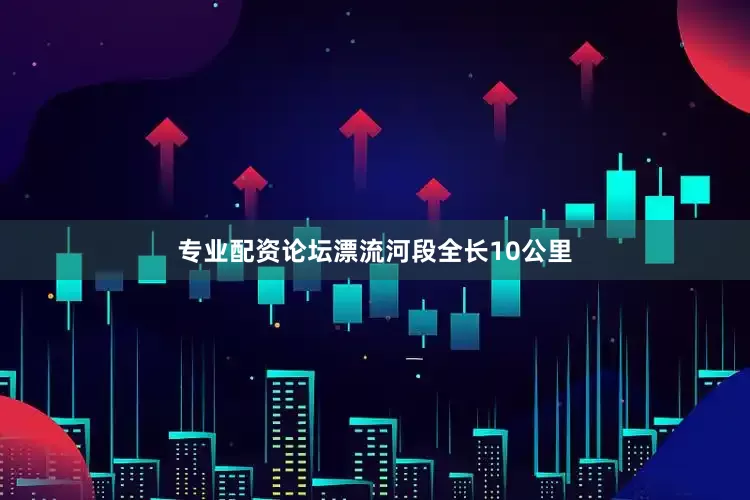 专业配资论坛漂流河段全长10公里