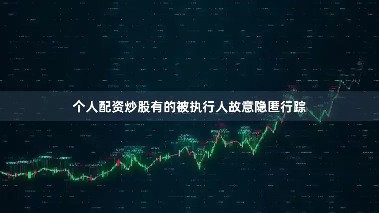 个人配资炒股有的被执行人故意隐匿行踪