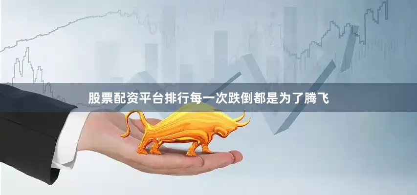 股票配资平台排行每一次跌倒都是为了腾飞