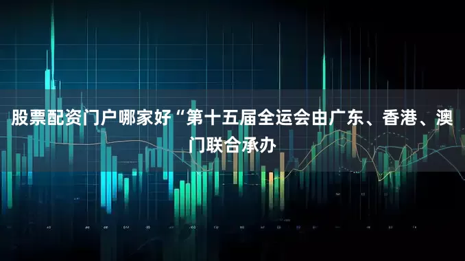 股票配资门户哪家好“第十五届全运会由广东、香港、澳门联合承办