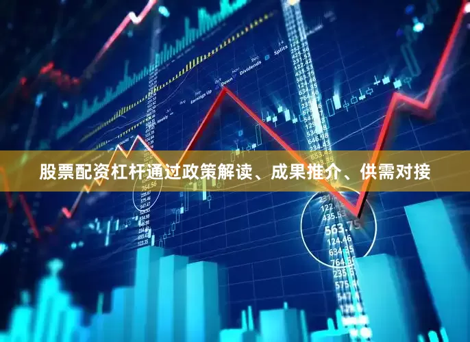 股票配资杠杆通过政策解读、成果推介、供需对接