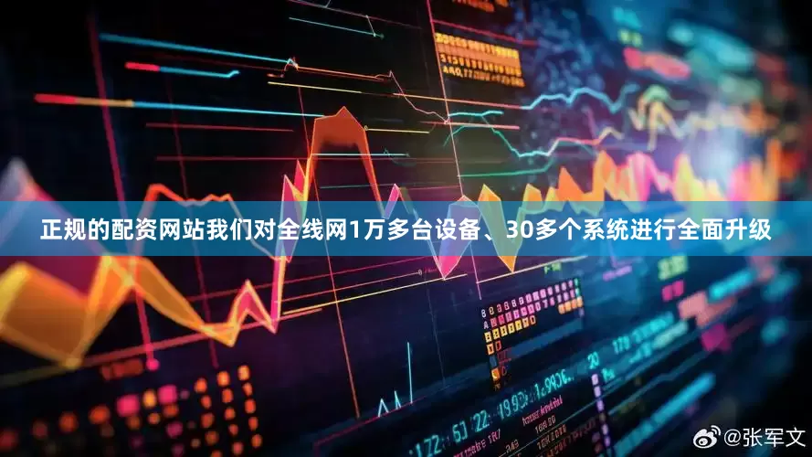 正规的配资网站我们对全线网1万多台设备、30多个系统进行全面升级