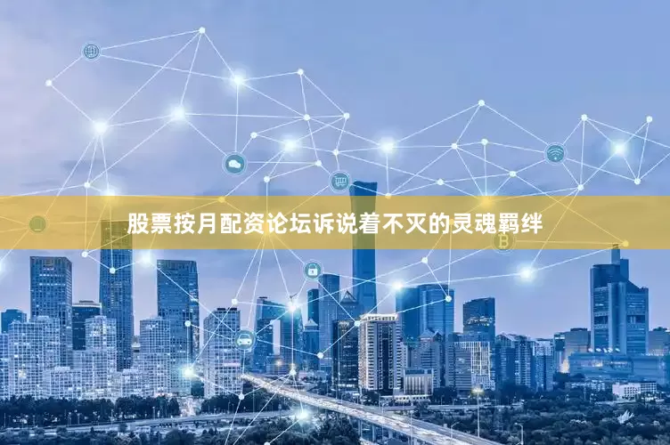 股票按月配资论坛诉说着不灭的灵魂羁绊