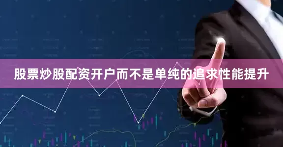 股票炒股配资开户而不是单纯的追求性能提升