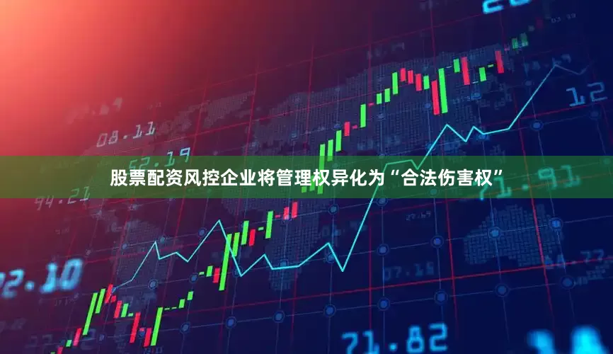 股票配资风控企业将管理权异化为“合法伤害权”
