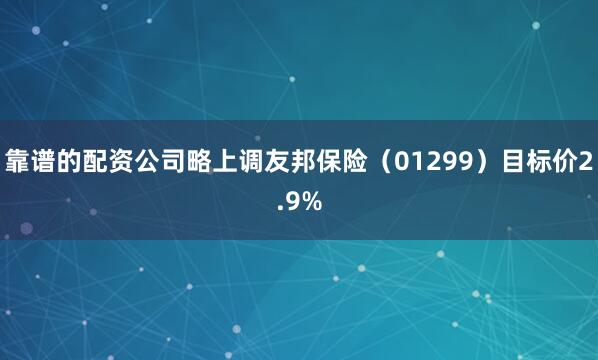 靠谱的配资公司略上调友邦保险（01299）目标价2.9%