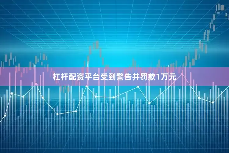 杠杆配资平台受到警告并罚款1万元