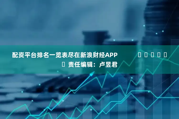 配资平台排名一览表尽在新浪财经APP            						责任编辑：卢昱君