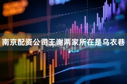 南京配资公司王谢两家所在是乌衣巷