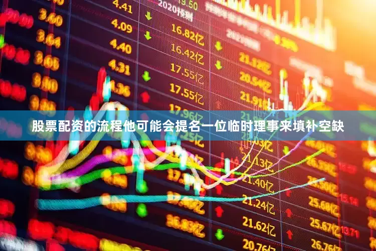 股票配资的流程他可能会提名一位临时理事来填补空缺