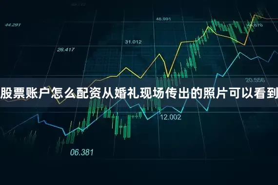 股票账户怎么配资从婚礼现场传出的照片可以看到