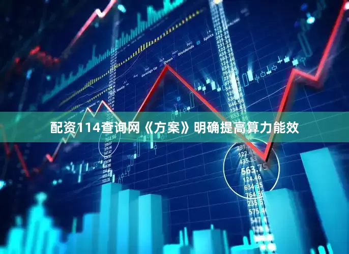 配资114查询网《方案》明确提高算力能效