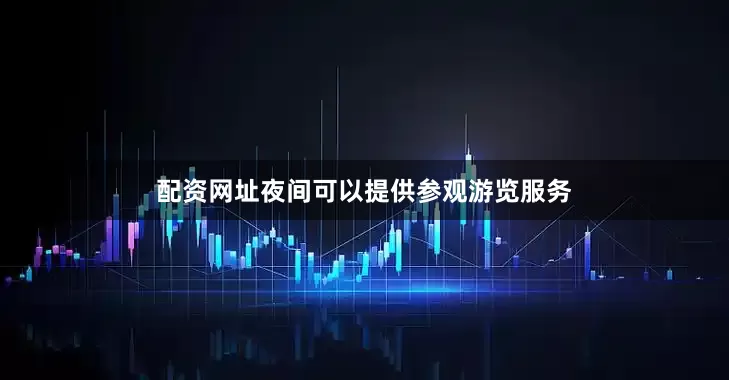 配资网址夜间可以提供参观游览服务