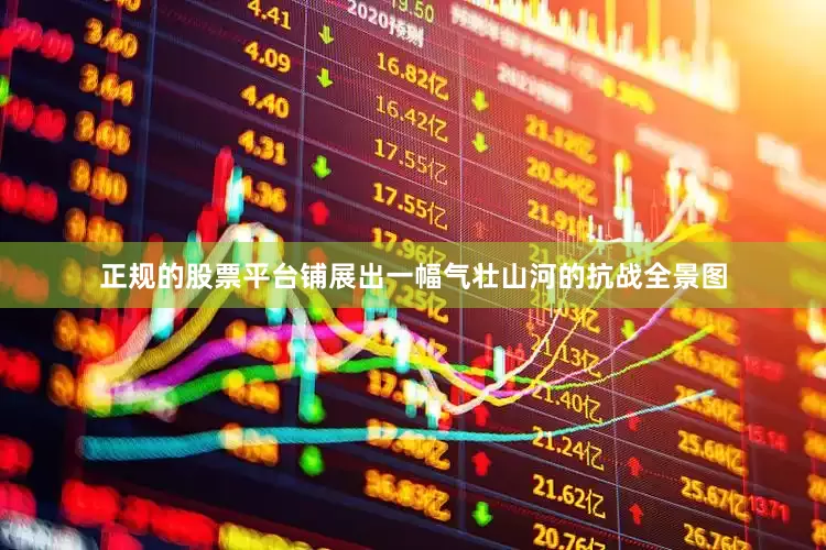 正规的股票平台铺展出一幅气壮山河的抗战全景图