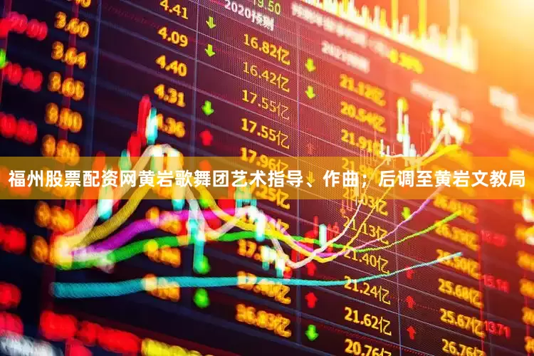 福州股票配资网黄岩歌舞团艺术指导、作曲；后调至黄岩文教局