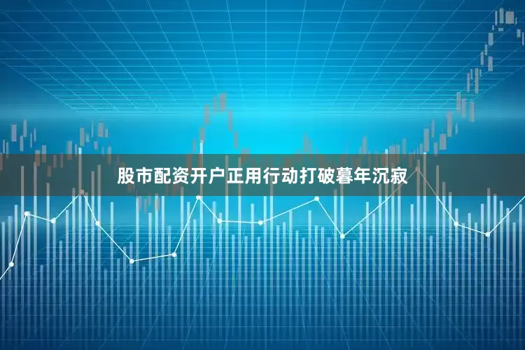 股市配资开户正用行动打破暮年沉寂