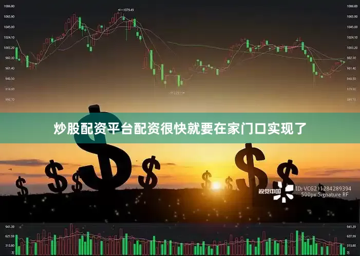 炒股配资平台配资很快就要在家门口实现了