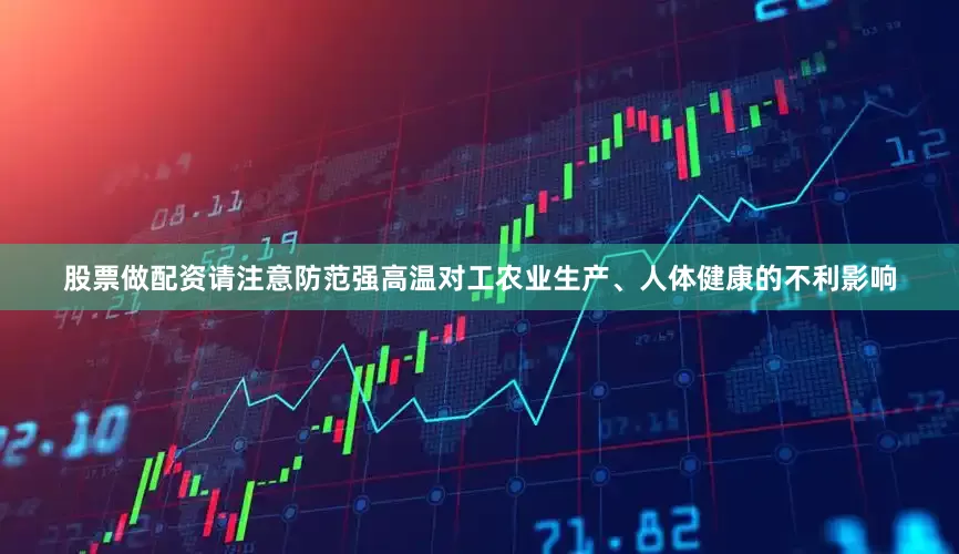 股票做配资请注意防范强高温对工农业生产、人体健康的不利影响