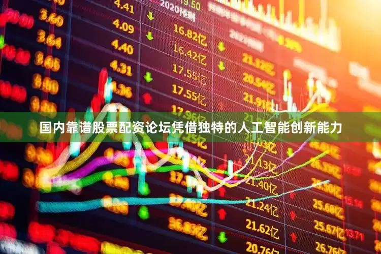 国内靠谱股票配资论坛凭借独特的人工智能创新能力