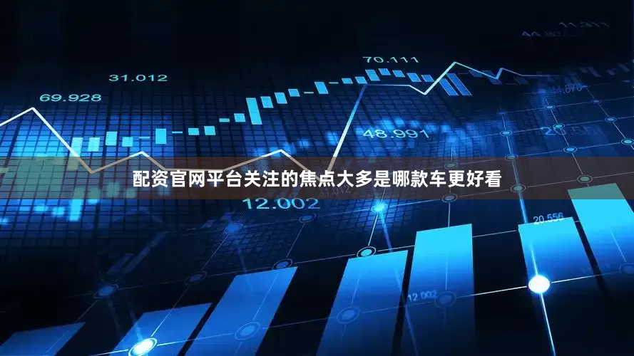 配资官网平台关注的焦点大多是哪款车更好看