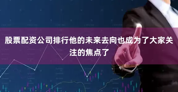 股票配资公司排行他的未来去向也成为了大家关注的焦点了
