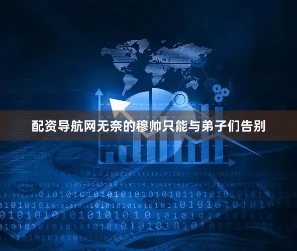 配资导航网无奈的穆帅只能与弟子们告别