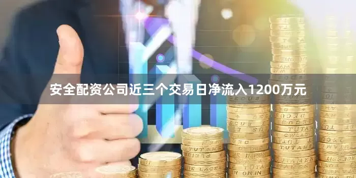 安全配资公司近三个交易日净流入1200万元