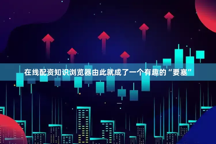 在线配资知识浏览器由此就成了一个有趣的“要塞”
