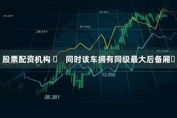 股票配资机构 ‌  同时该车拥有同级最大后备厢‌