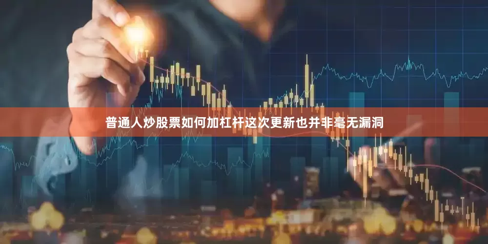 普通人炒股票如何加杠杆这次更新也并非毫无漏洞