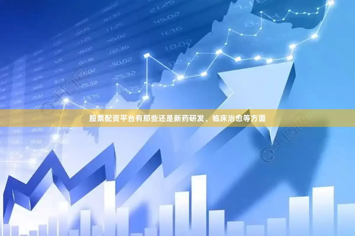 股票配资平台有那些还是新药研发、临床治愈等方面
