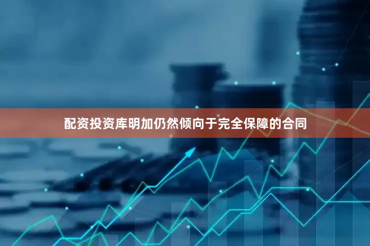 配资投资库明加仍然倾向于完全保障的合同