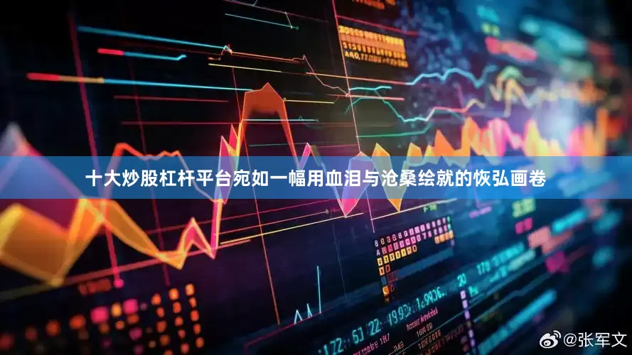 十大炒股杠杆平台宛如一幅用血泪与沧桑绘就的恢弘画卷