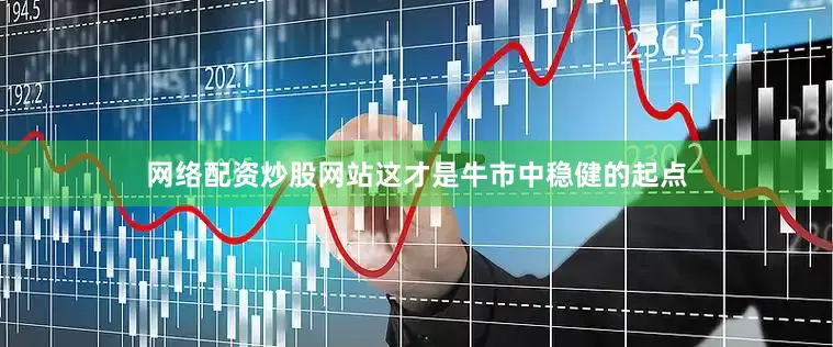 网络配资炒股网站这才是牛市中稳健的起点