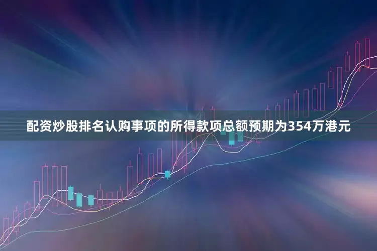 配资炒股排名　　认购事项的所得款项总额预期为354万港元