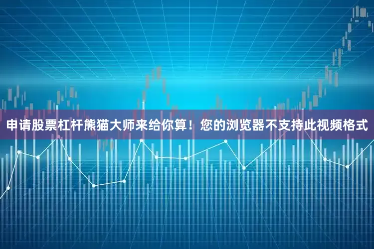 申请股票杠杆熊猫大师来给你算！您的浏览器不支持此视频格式